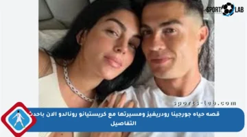 قصة حياة جورجينا رودريغيز ومسيرتها مع كريستيانو رونالدو الآن بأحدث التفاصيل